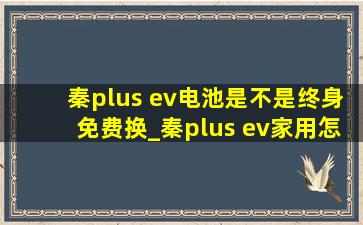 秦plus ev电池是不是终身免费换_秦plus ev家用怎么样